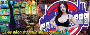 pay69 สล็อต พนันเกมคาสิโนยอดนิยมเหล่านี้