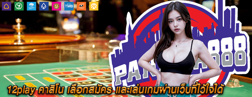 12play คาสิโน เลือกสมัคร และเล่นเกมผ่านเว็บที่ไว้ใจได้